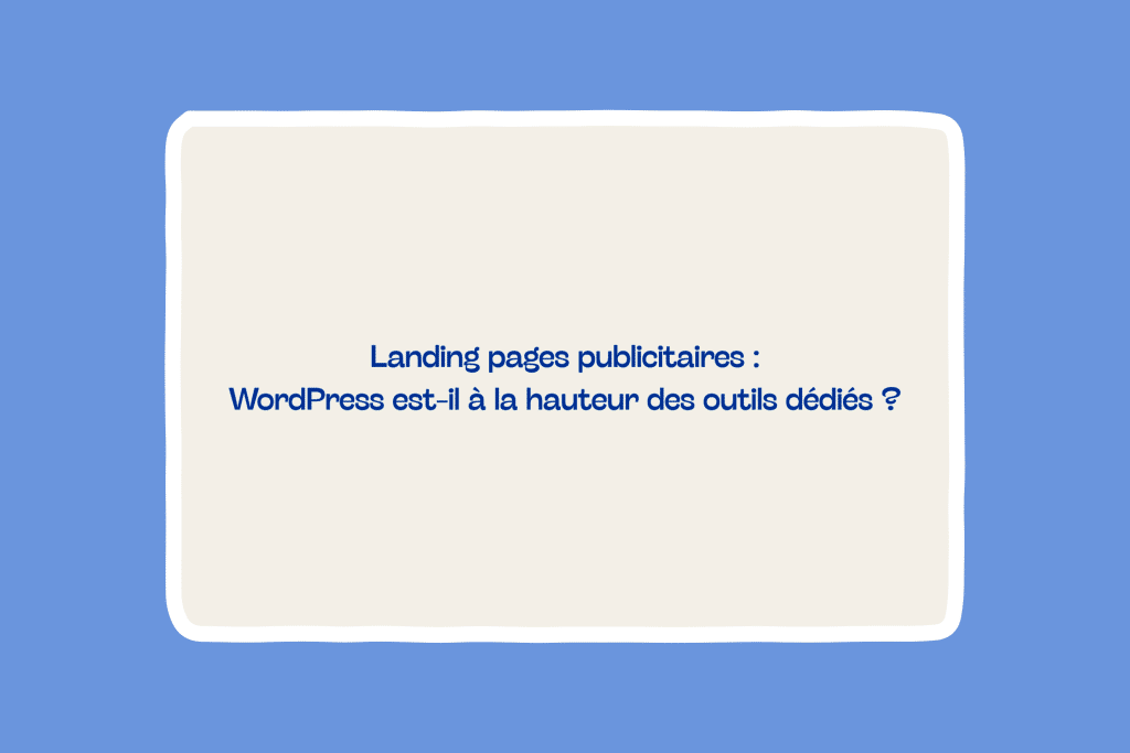 Landing pages publicitaires : WordPress est-il à la hauteur des outils dédiés ?