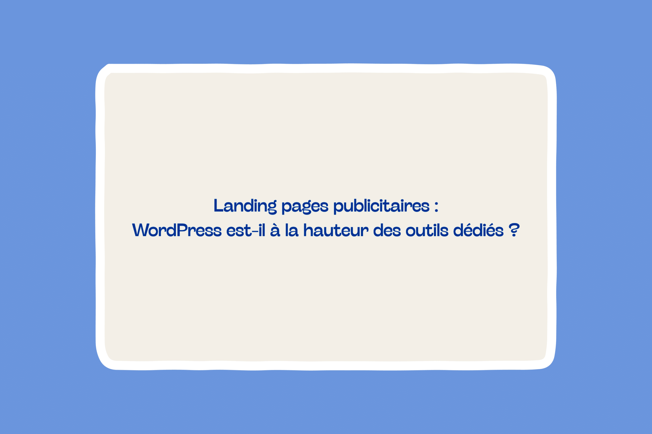 Landing pages publicitaires : WordPress est-il à la hauteur des outils dédiés ?